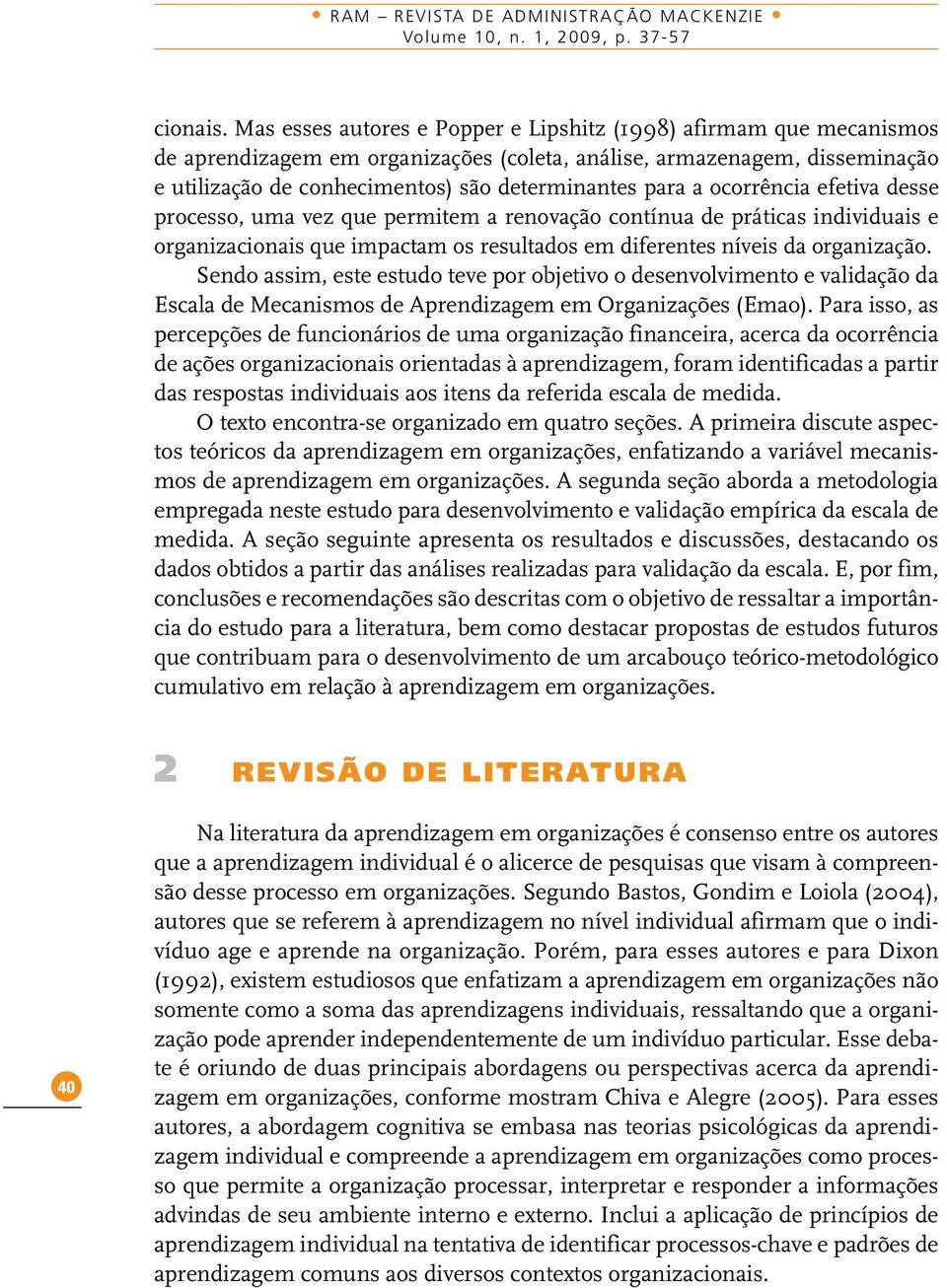 ocorrência efetiva desse processo, uma vez que permitem a renovação contínua de práticas individuais e organizacionais que impactam os resultados em diferentes níveis da organização.