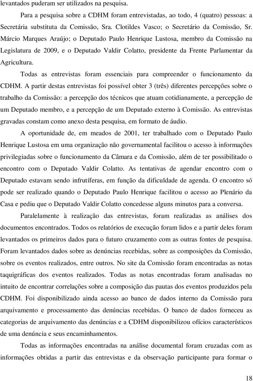 Márcio Marques Araújo; o Deputado Paulo Henrique Lustosa, membro da Comissão na Legislatura de 2009, e o Deputado Valdir Colatto, presidente da Frente Parlamentar da Agricultura.