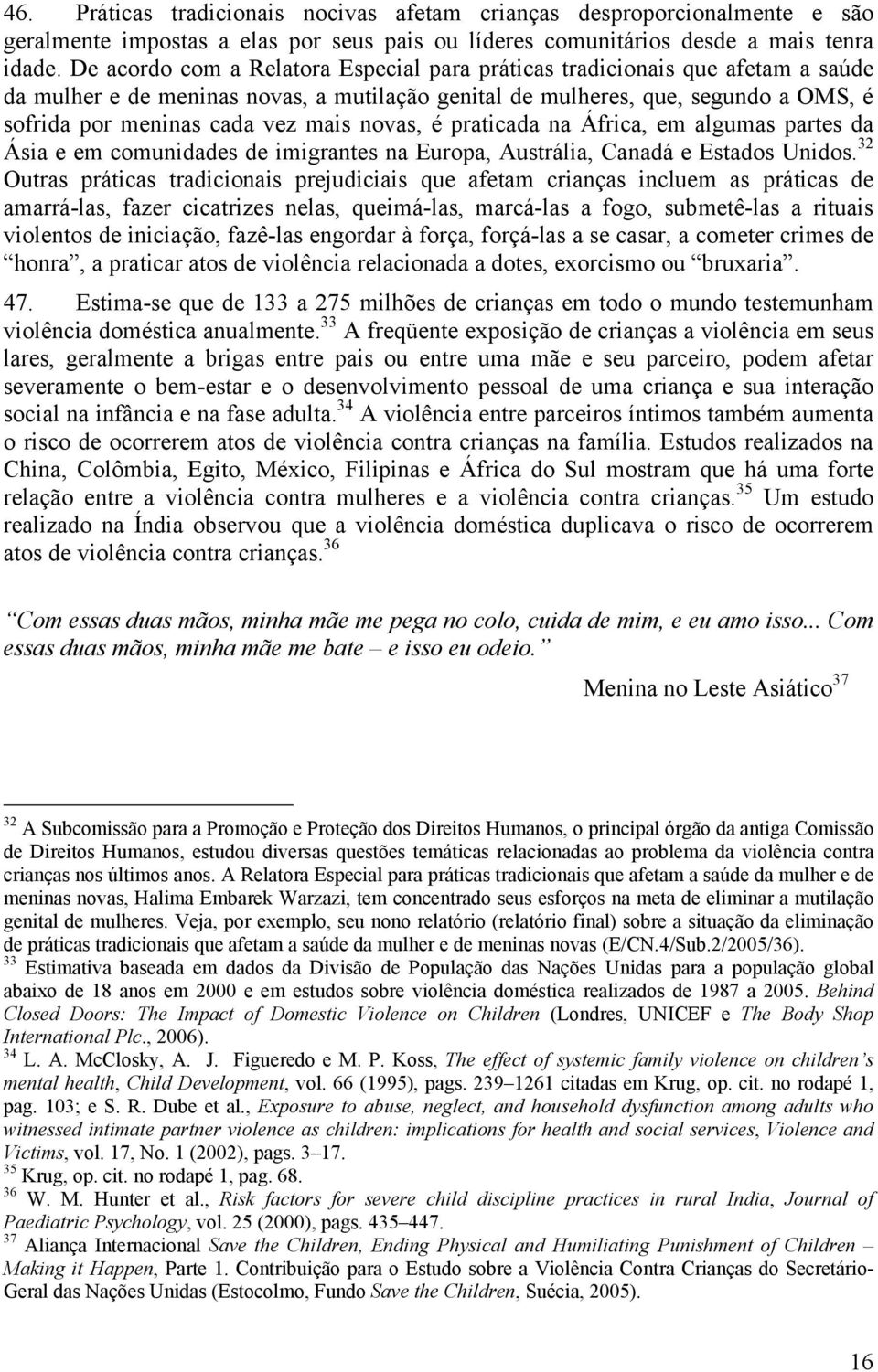 novas, é praticada na África, em algumas partes da Ásia e em comunidades de imigrantes na Europa, Austrália, Canadá e Estados Unidos.