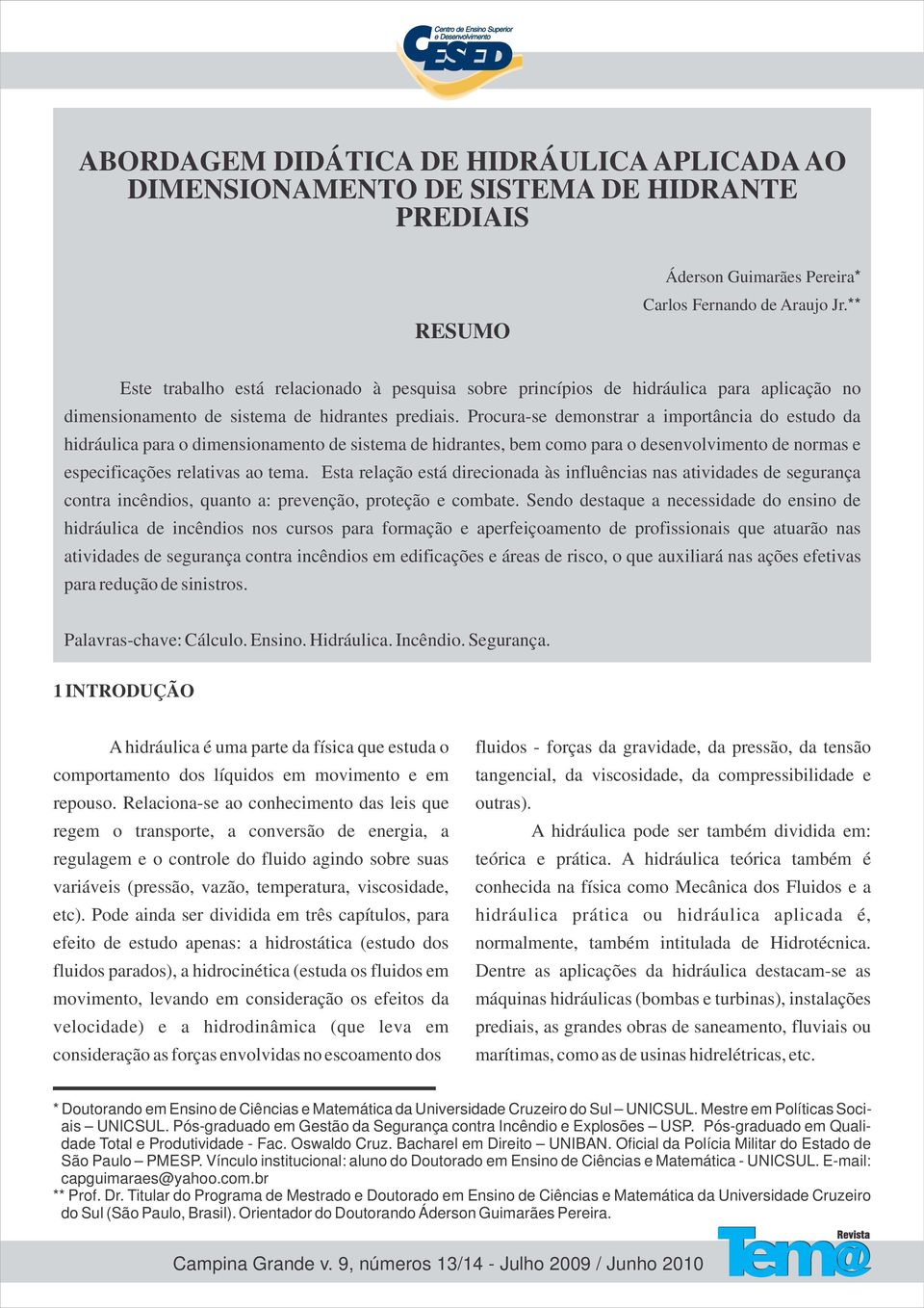 Procura-se demonstrar a importância do estudo da hidráulica para o dimensionamento de sistema de hidrantes, bem como para o desenvolvimento de normas e especificações relativas ao tema.