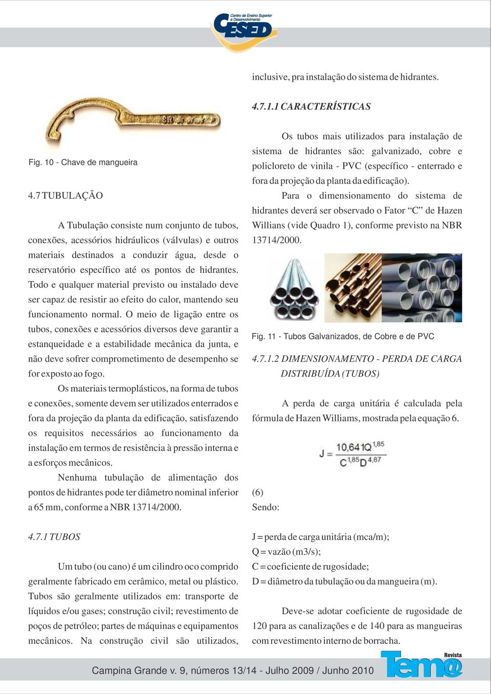 hidrantes. Todo e qualquer material previsto ou instalado deve ser capaz de resistir ao efeito do calor, mantendo seu funcionamento normal.