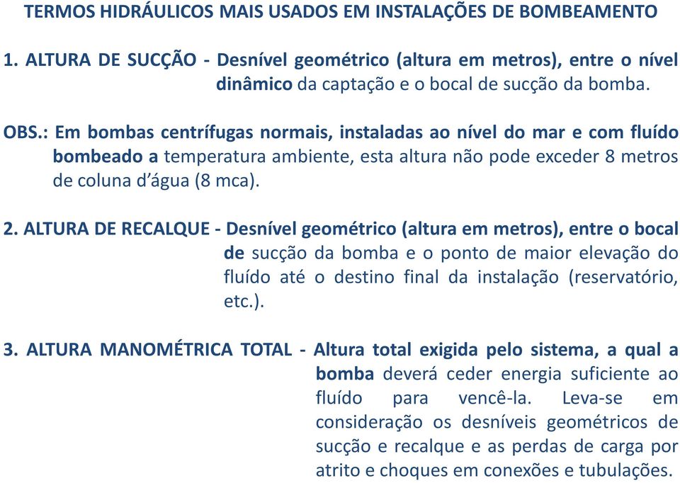 ALTURA DE RECALQUE - Desnível geométrico (altura em metros), entre o bocal de sucção da bomba e o ponto de maior elevação do fluído até o destino final da instalação (reservatório, etc.). 3.