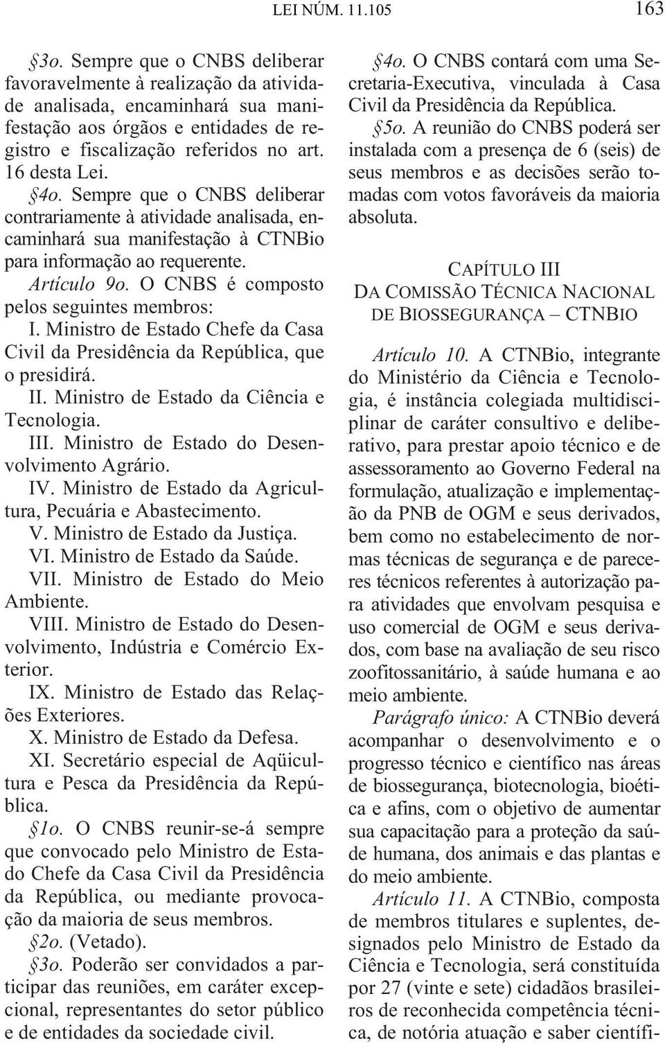 O CNBS é composto pelos seguintes membros: I. Ministro de Estado Chefe da Casa Civil da Presidência da República, que o presidirá. II. Ministro de Estado da Ciência e Tecnologia. III.