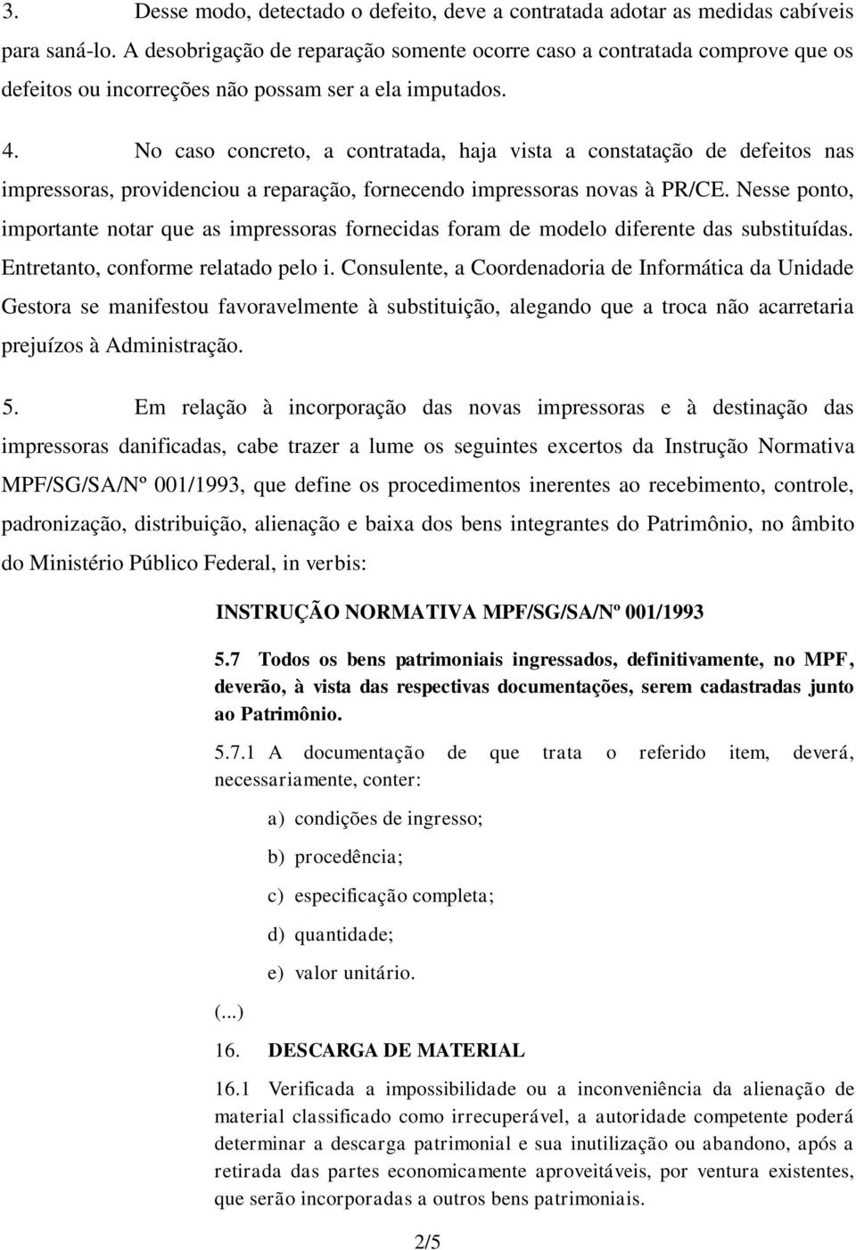 No caso concreto, a contratada, haja vista a constatação de defeitos nas impressoras, providenciou a reparação, fornecendo impressoras novas à PR/CE.