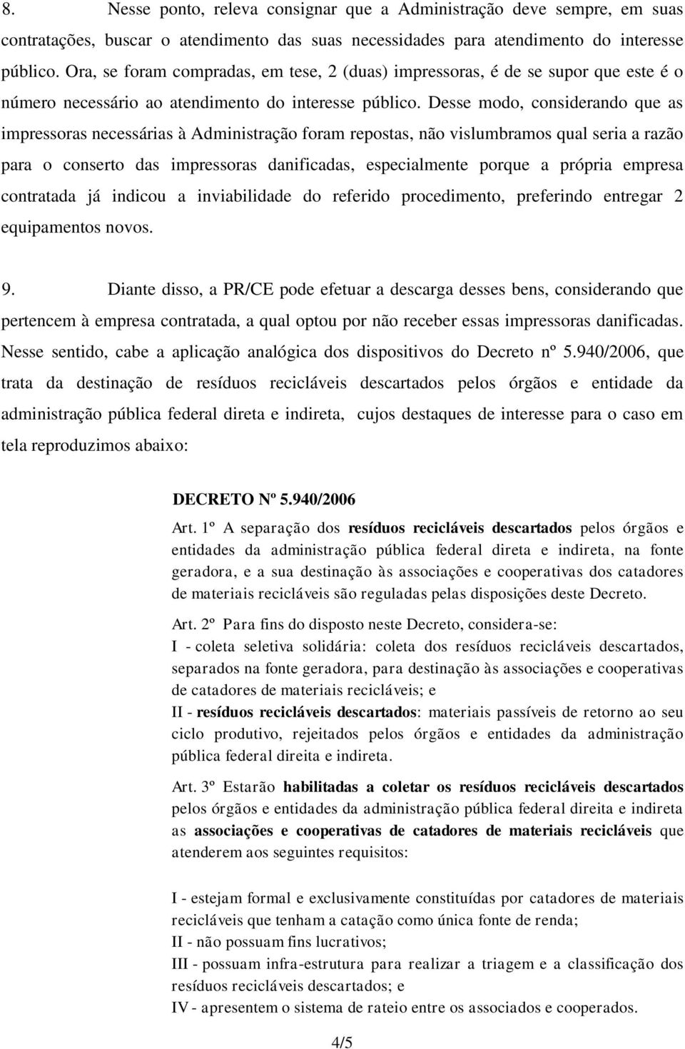 Desse modo, considerando que as impressoras necessárias à Administração foram repostas, não vislumbramos qual seria a razão para o conserto das impressoras danificadas, especialmente porque a própria