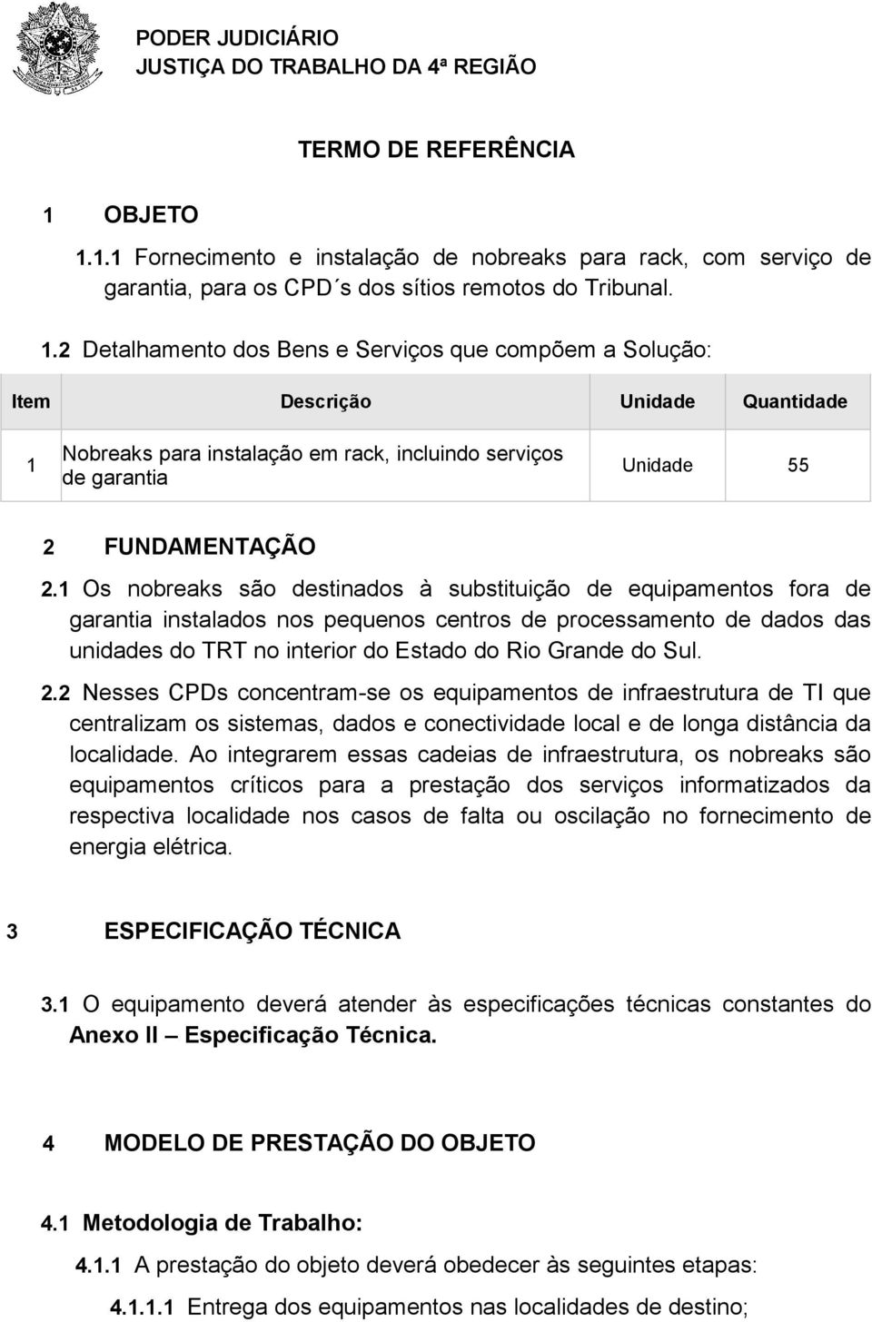 1 Os nobreaks são destinados à substituição de equipamentos fora de garantia instalados nos pequenos centros de processamento de dados das unidades do TRT no interior do Estado do Rio Grande do Sul.