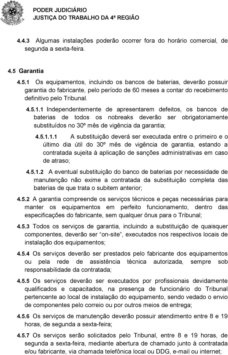 5.1.1.1 A substituição deverá ser executada entre o primeiro e o último dia útil do 30º mês de vigência de garantia, estando a contratada sujeita à aplicação de sanções administrativas em caso de