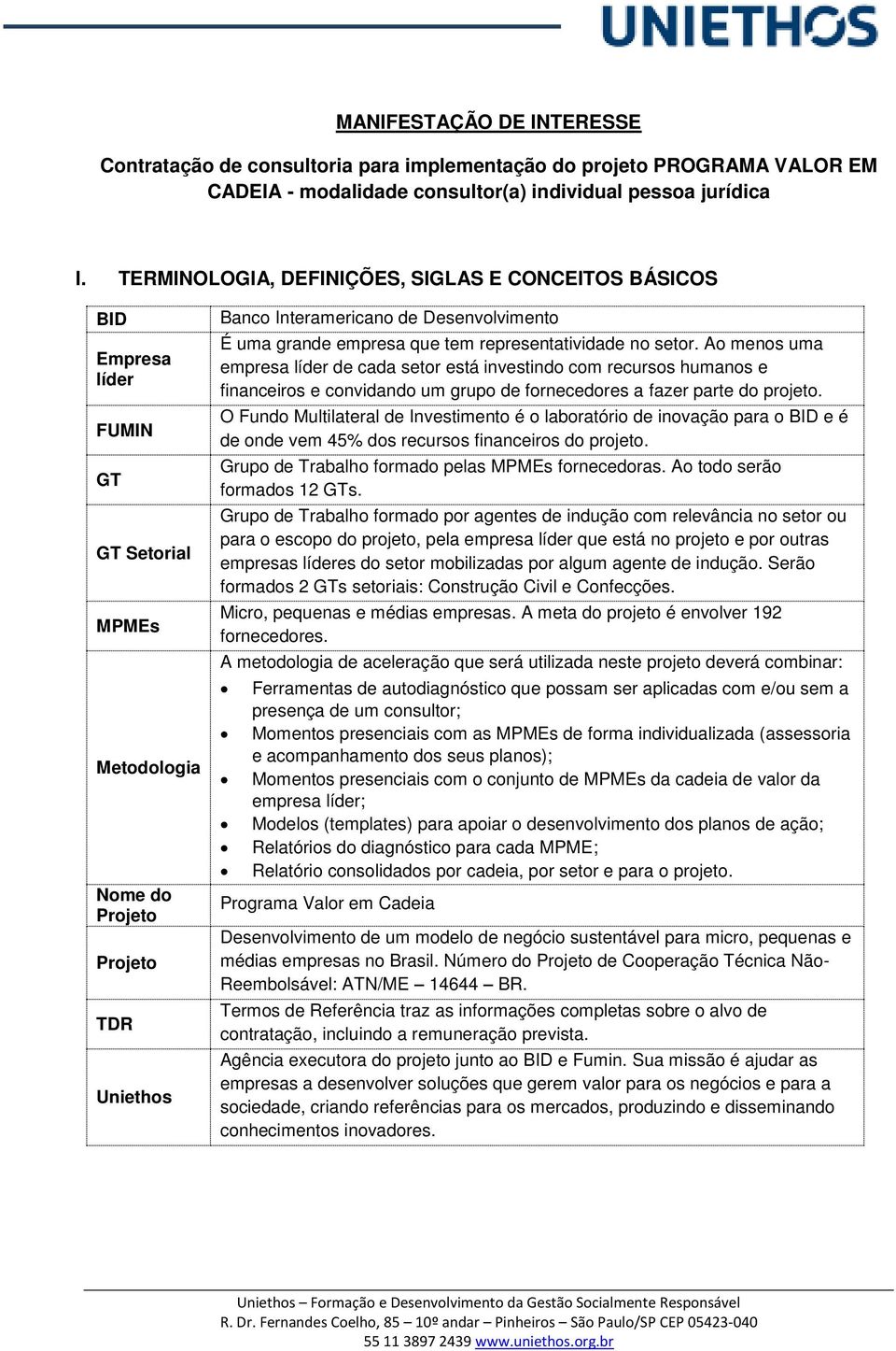 empresa que tem representatividade no setor. Ao menos uma empresa líder de cada setor está investindo com recursos humanos e financeiros e convidando um grupo de fornecedores a fazer parte do projeto.