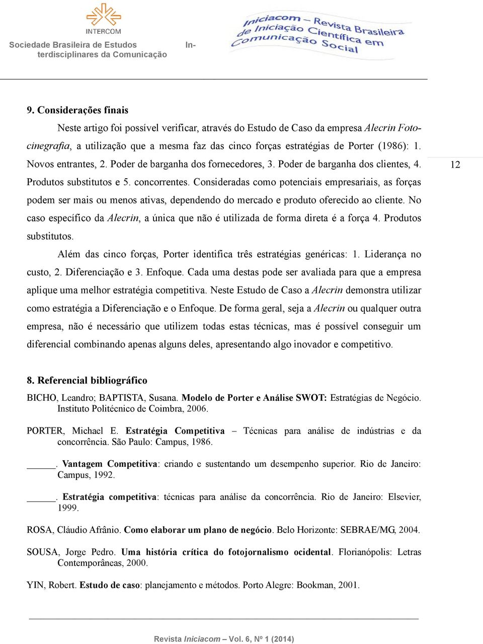 Consideradas como potenciais empresariais, as forças podem ser mais ou menos ativas, dependendo do mercado e produto oferecido ao cliente.