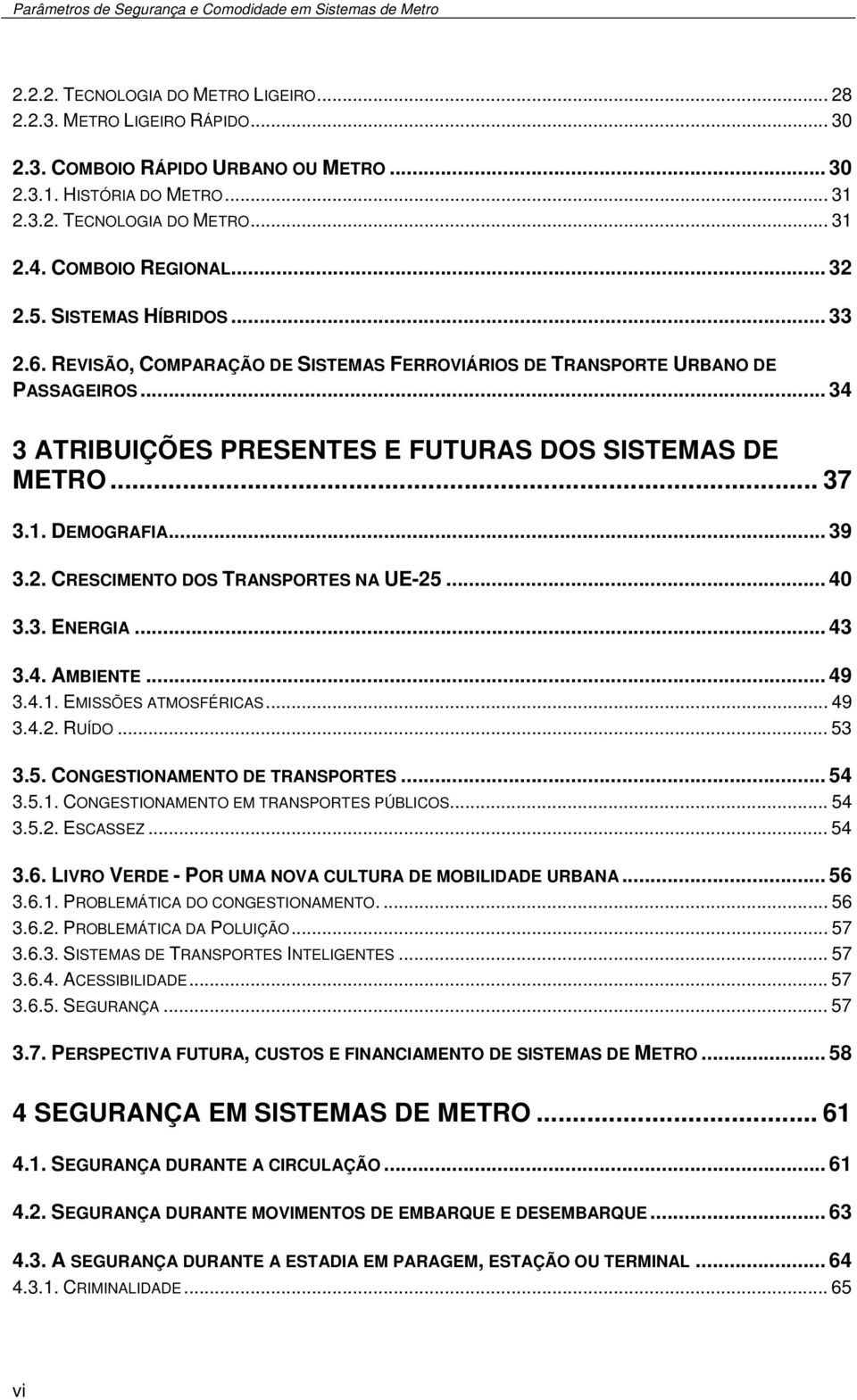 .. 37 3.1. DEMOGRAFIA... 39 3.2. CRESCIMENTO DOS TRANSPORTES NA UE-25... 40 3.3. ENERGIA... 43 3.4. AMBIENTE... 49 3.4.1. EMISSÕES ATMOSFÉRICAS... 49 3.4.2. RUÍDO... 53 3.5. CONGESTIONAMENTO DE TRANSPORTES.