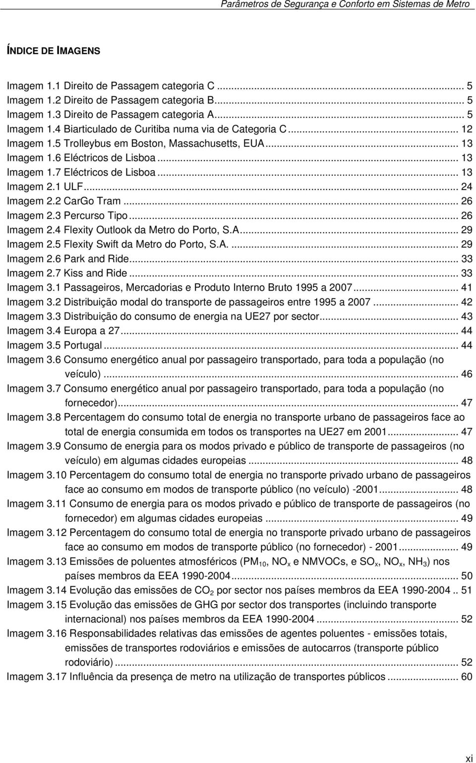 .. 13 Imagem 2.1 ULF... 24 Imagem 2.2 CarGo Tram... 26 Imagem 2.3 Percurso Tipo... 26 Imagem 2.4 Flexity Outlook da Metro do Porto, S.A... 29 Imagem 2.5 Flexity Swift da Metro do Porto, S.A.... 29 Imagem 2.6 Park and Ride.