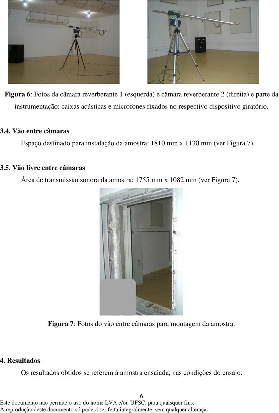 Vão entre câmaras Espaço destinado para instalação da amostra: 1810 mm x 1130 mm (ver Figura 7). 3.5.