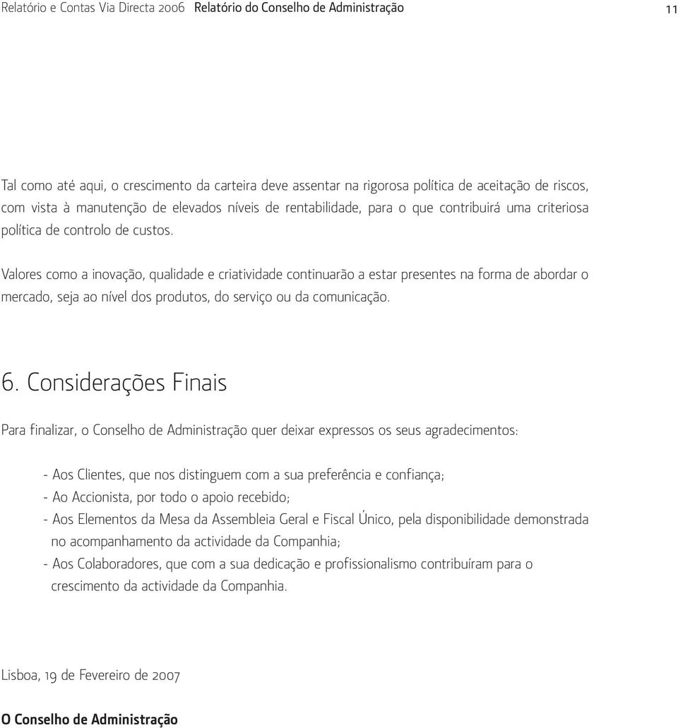 Valores como a inovação, qualidade e criatividade continuarão a estar presentes na forma de abordar o mercado, seja ao nível dos produtos, do serviço ou da comunicação. 6.