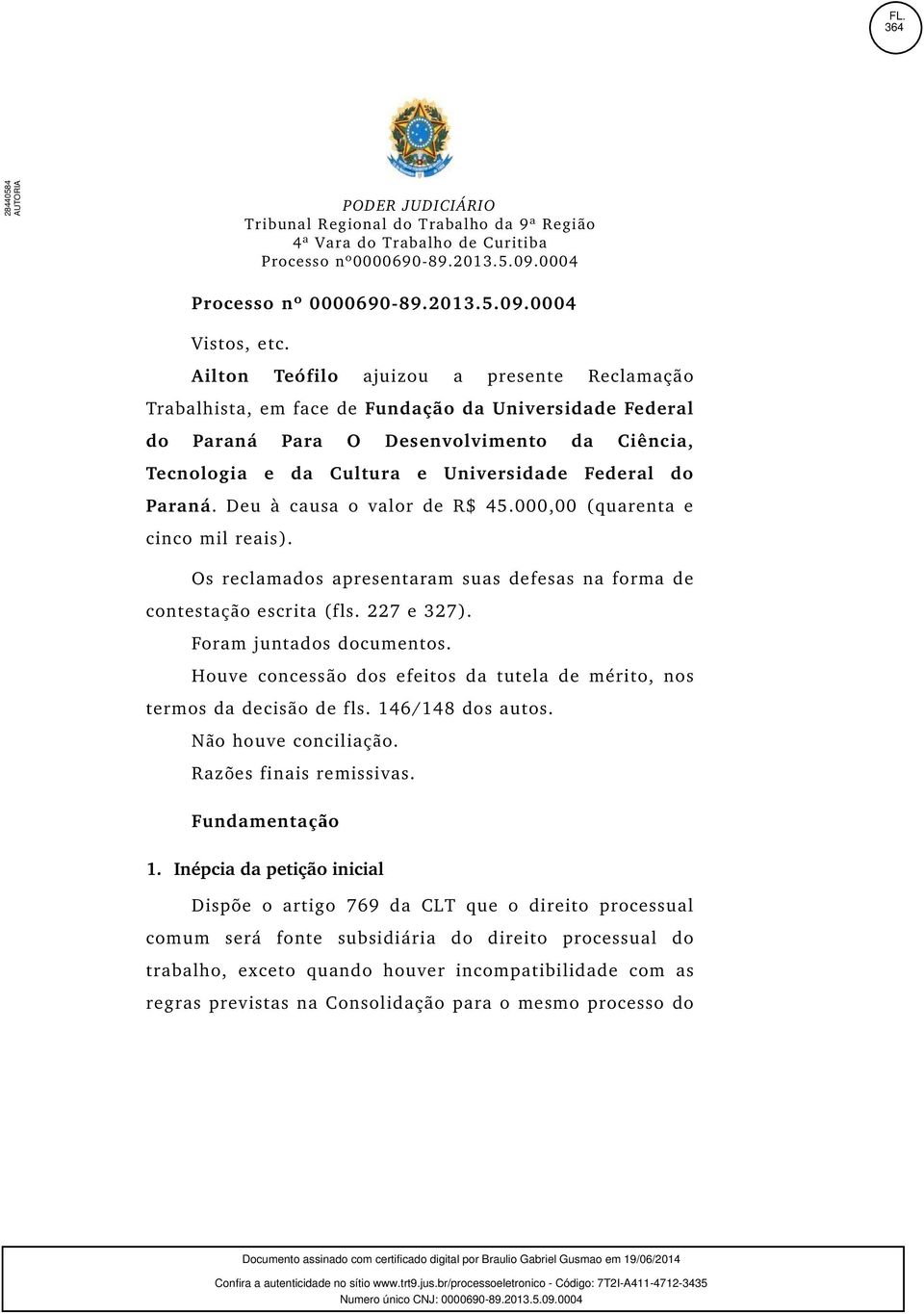 Paraná. Deu à causa o valor de R$ 45.000,00 (quarenta e cinco mil reais). Os reclamados apresentaram suas defesas na forma de contestação escrita (fls. 227 e 327). Foram juntados documentos.