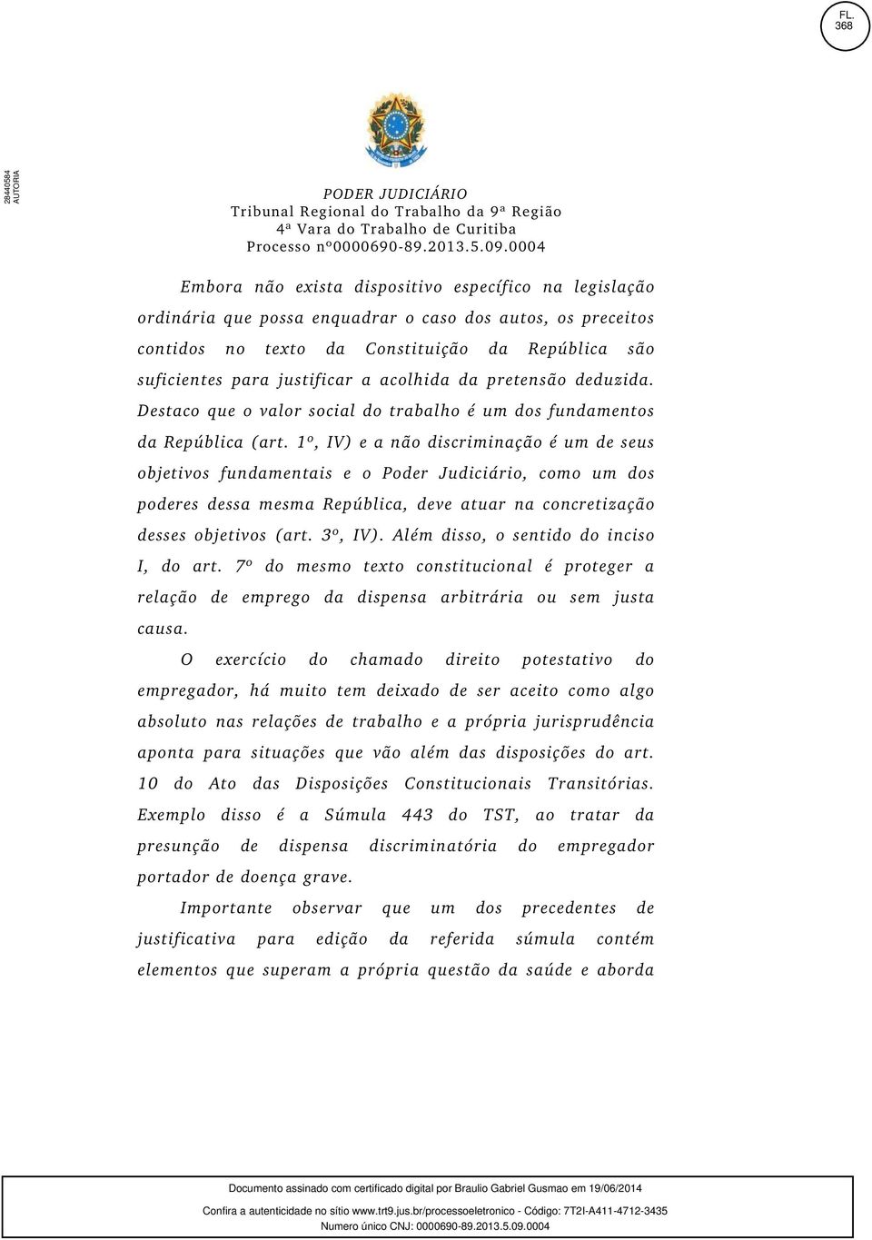 1º, IV) e a não discriminação é um de seus objetivos fundamentais e o Poder Judiciário, como um dos poderes dessa mesma República, deve atuar na concretização desses objetivos (art. 3º, IV).