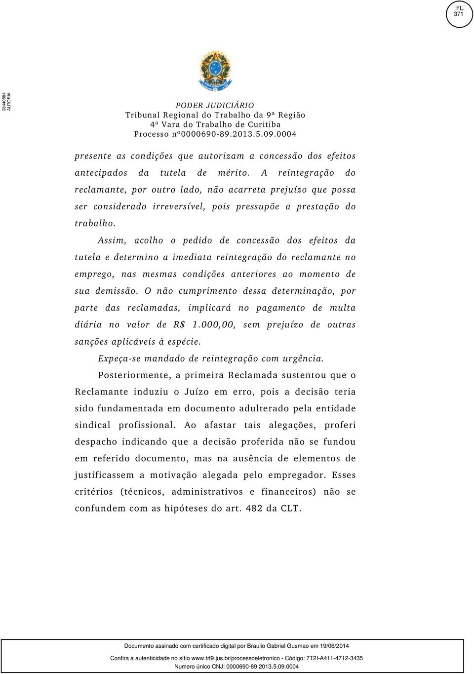 Assim, acolho o pedido de concessão dos efeitos da tutela e determino a imediata reintegração do reclamante no emprego, nas mesmas condições anteriores ao momento de sua demissão.