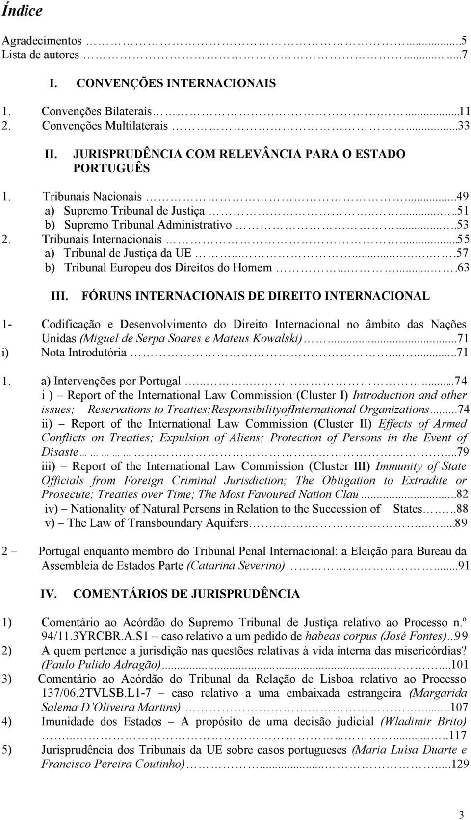 ..55 a) Tribunal de Justiça da UE..........57 b) Tribunal Europeu dos Direitos do Homem.......63 III. FÓRUNS INTERNACIONAIS DE DIREITO INTERNACIONAL 1- i) 1.