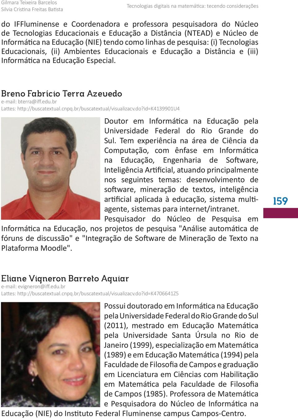 br Lattes: http://buscatextual.cnpq.br/buscatextual/visualizacv.do?id=k4139901u4 Doutor em Informática na Educação pela Universidade Federal do Rio Grande do Sul.