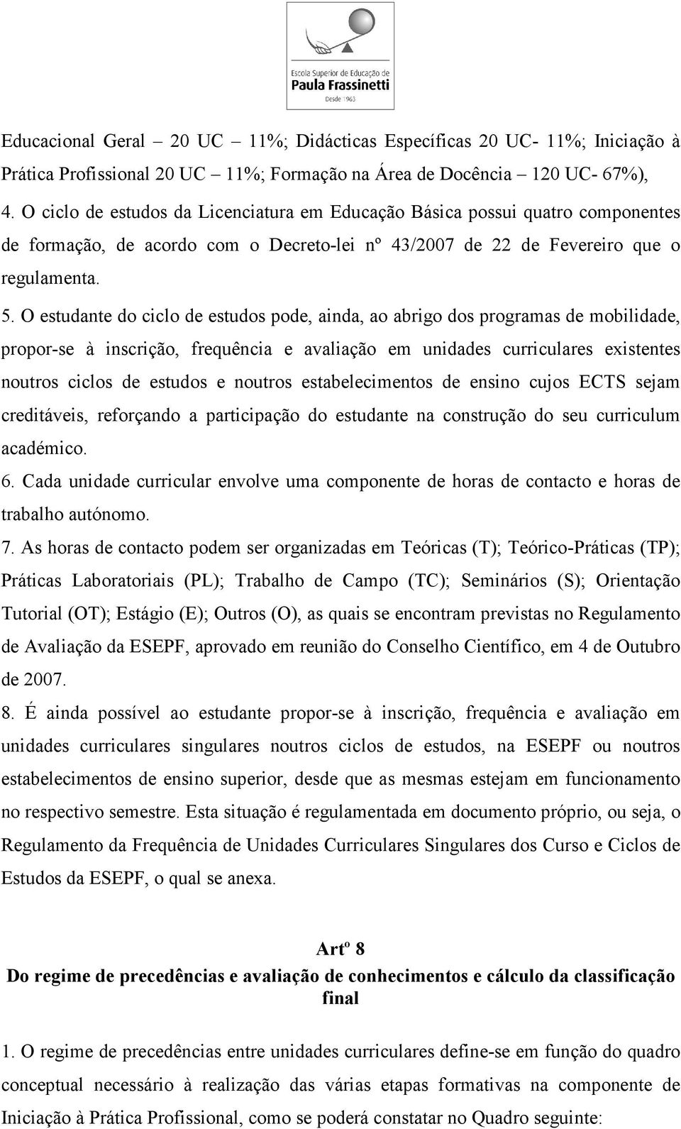 O estudante do ciclo de estudos pode, ainda, ao abrigo dos programas de mobilidade, propor-se à inscrição, frequência e avaliação em unidades curriculares existentes noutros ciclos de estudos e