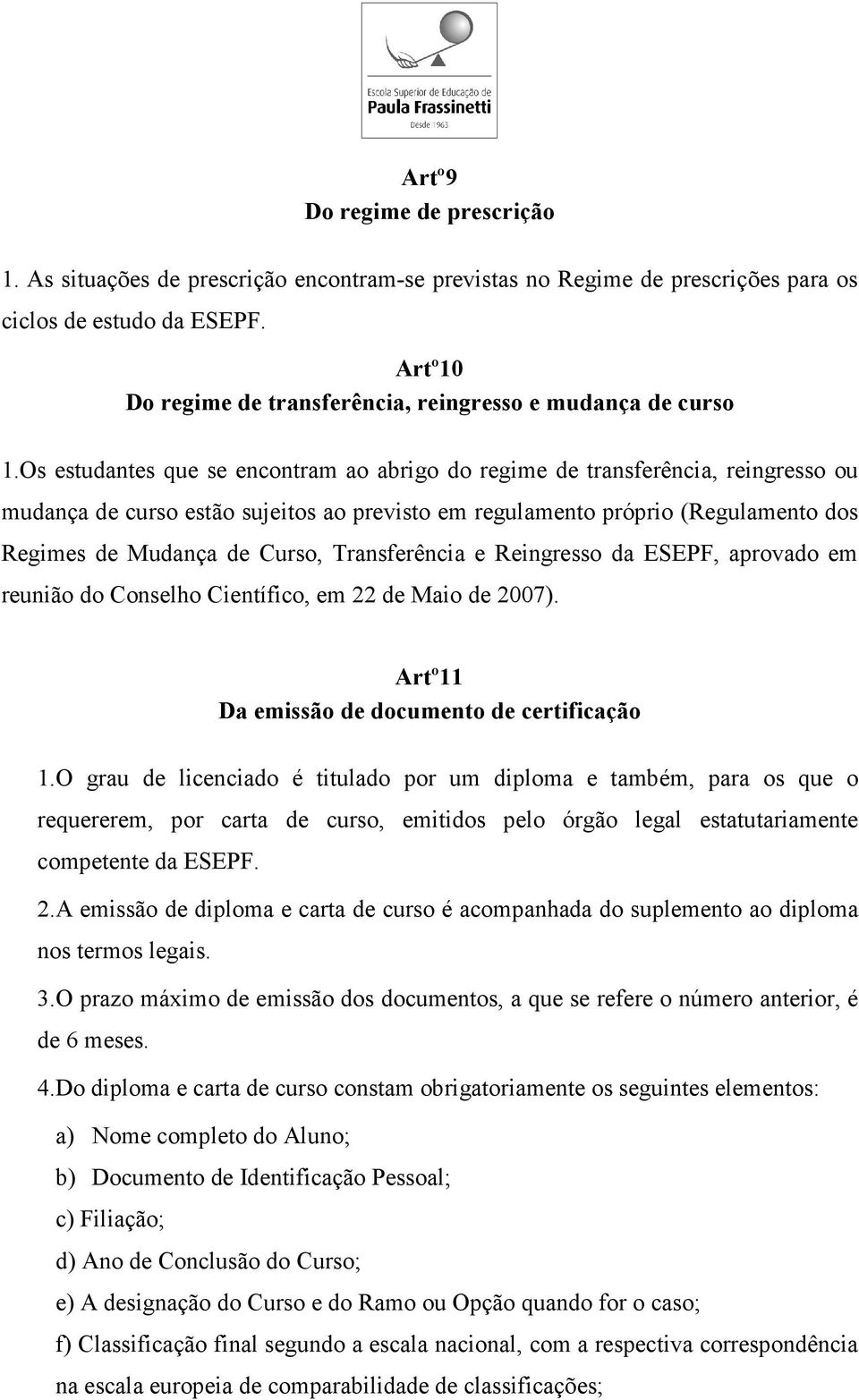 Os estudantes que se encontram ao abrigo do regime de transferência, reingresso ou mudança de curso estão sujeitos ao previsto em regulamento próprio (Regulamento dos Regimes de Mudança de Curso,