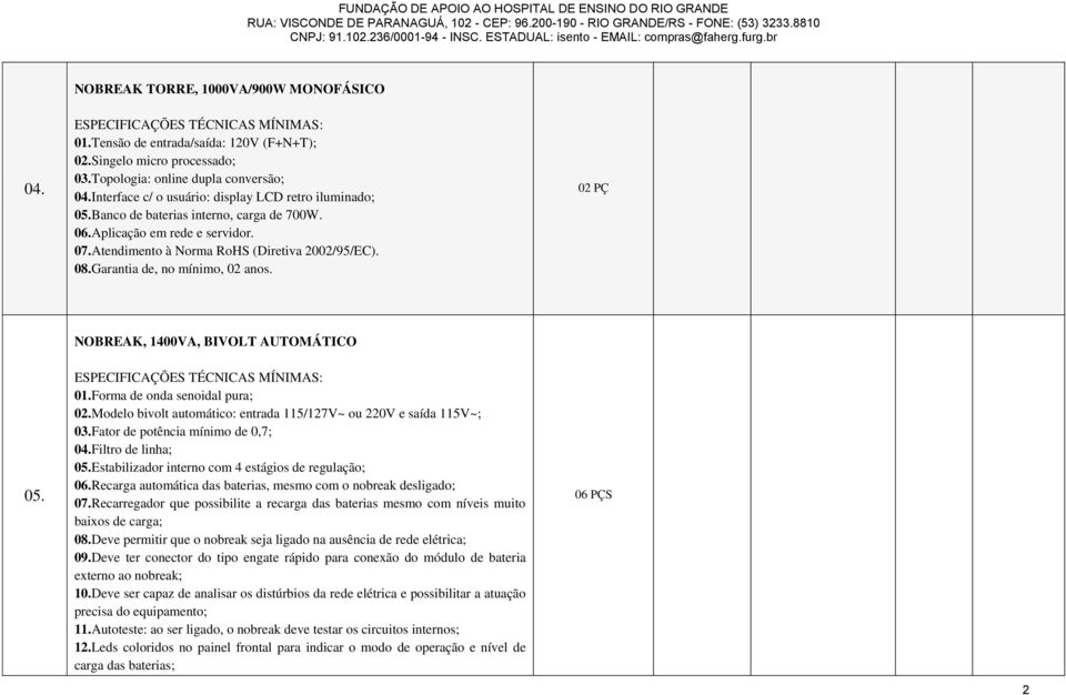 Garantia de, no mínimo, 02 anos. 02 PÇ NOBREAK, 1400VA, BIVOLT AUTOMÁTICO 05. 01.Forma de onda senoidal pura; 02.Modelo bivolt automático: entrada 115/127V~ ou 220V e saída 115V~; 03.