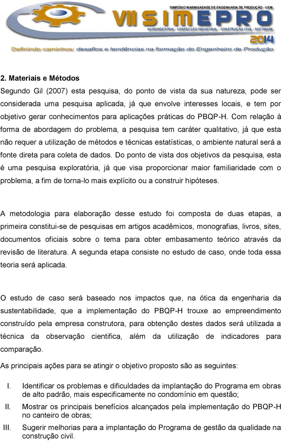 Com relação à forma de abordagem do problema, a pesquisa tem caráter qualitativo, já que esta não requer a utilização de métodos e técnicas estatísticas, o ambiente natural será a fonte direta para