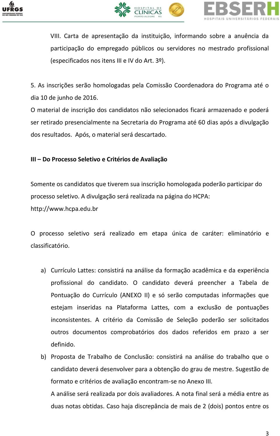 O material de inscrição dos candidatos não selecionados ficará armazenado e poderá ser retirado presencialmente na Secretaria do Programa até 60 dias após a divulgação dos resultados.