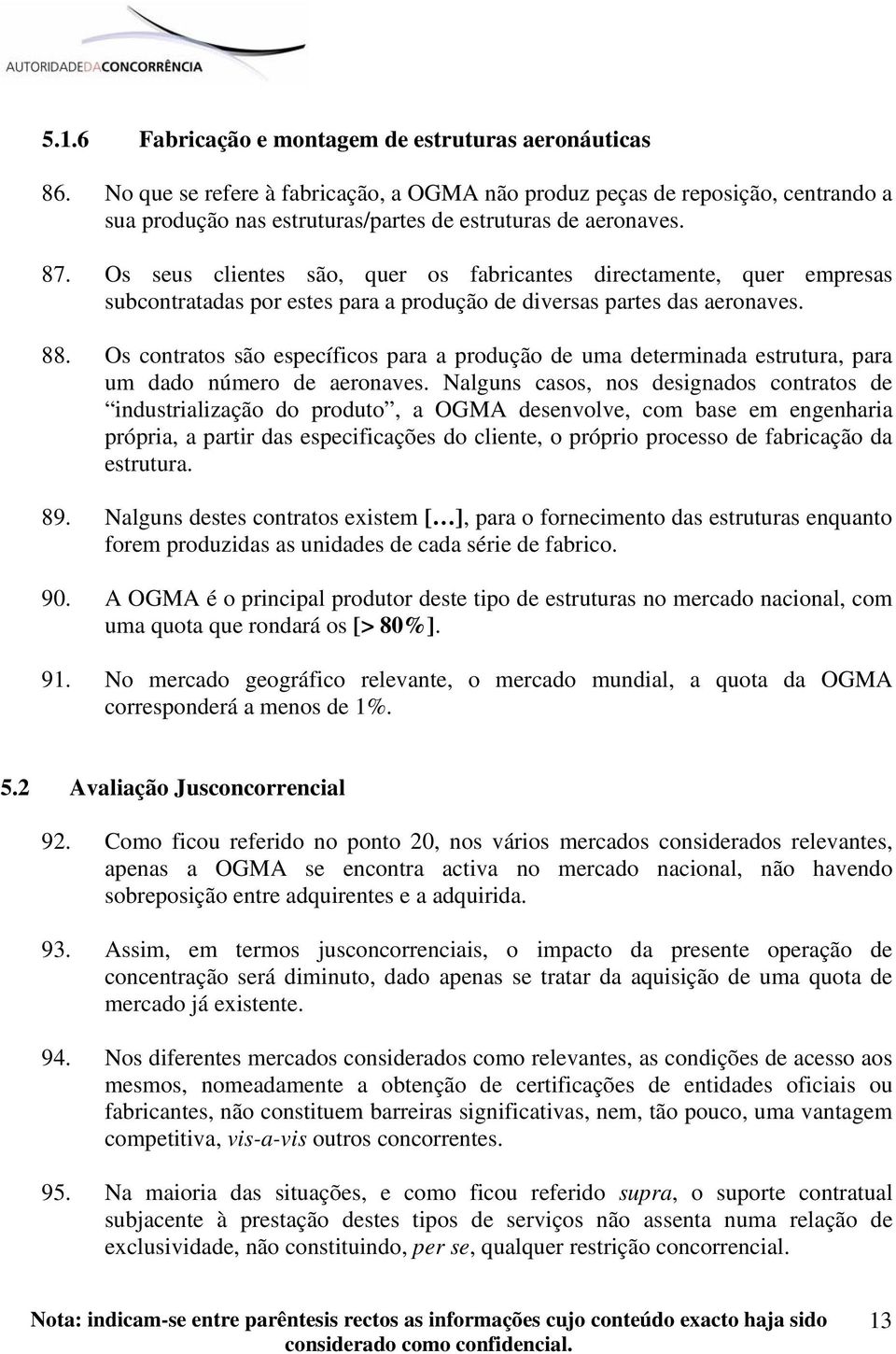 Os seus clientes são, quer os fabricantes directamente, quer empresas subcontratadas por estes para a produção de diversas partes das aeronaves. 88.