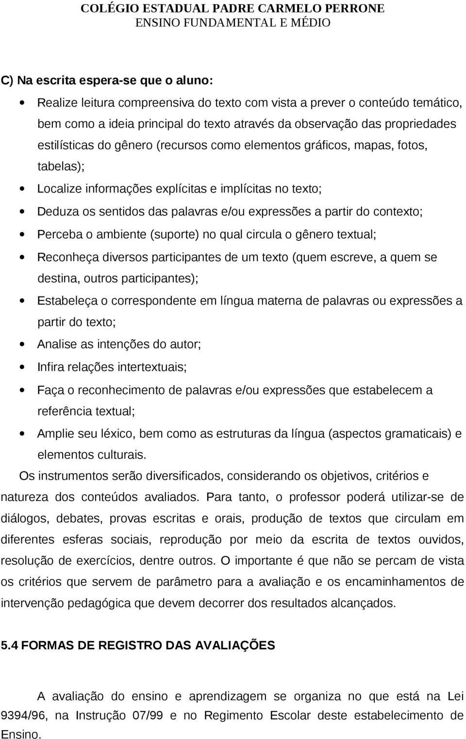 contexto; Perceba o ambiente (suporte) no qual circula o gênero textual; Reconheça diversos participantes de um texto (quem escreve, a quem se destina, outros participantes); Estabeleça o