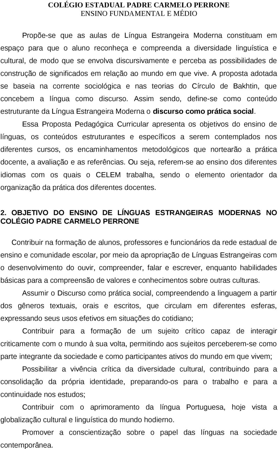 A proposta adotada se baseia na corrente sociológica e nas teorias do Círculo de Bakhtin, que concebem a língua como discurso.