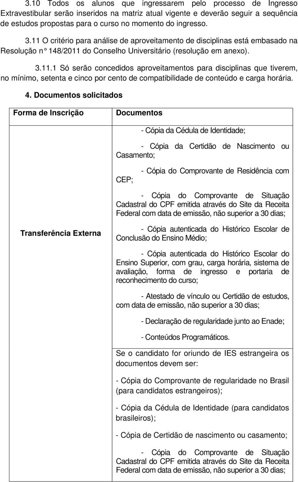 4. Documentos solicitados Forma de Inscrição Documentos - Cópia da Cédula de Identidade; - Cópia da Certidão de Nascimento ou Casamento; CEP; - Cópia do Comprovante de Residência com - Cópia do