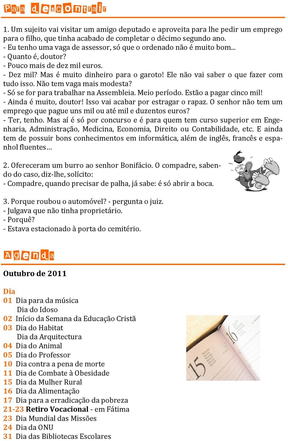 Ele não vai saber o que fazer com tudo isso. Não tem vaga mais modesta? - Só se for para trabalhar na Assembleia. Meio período. Estão a pagar cinco mil! - Ainda é muito, doutor!