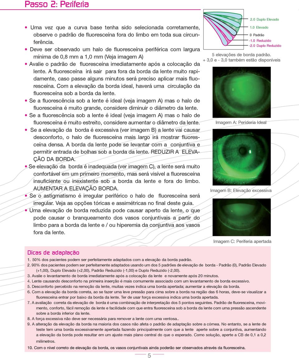 A fluoresceína irá sair para fora da borda da lente muito rapidamente, caso passe alguns minutos será preciso aplicar mais fluoresceína.