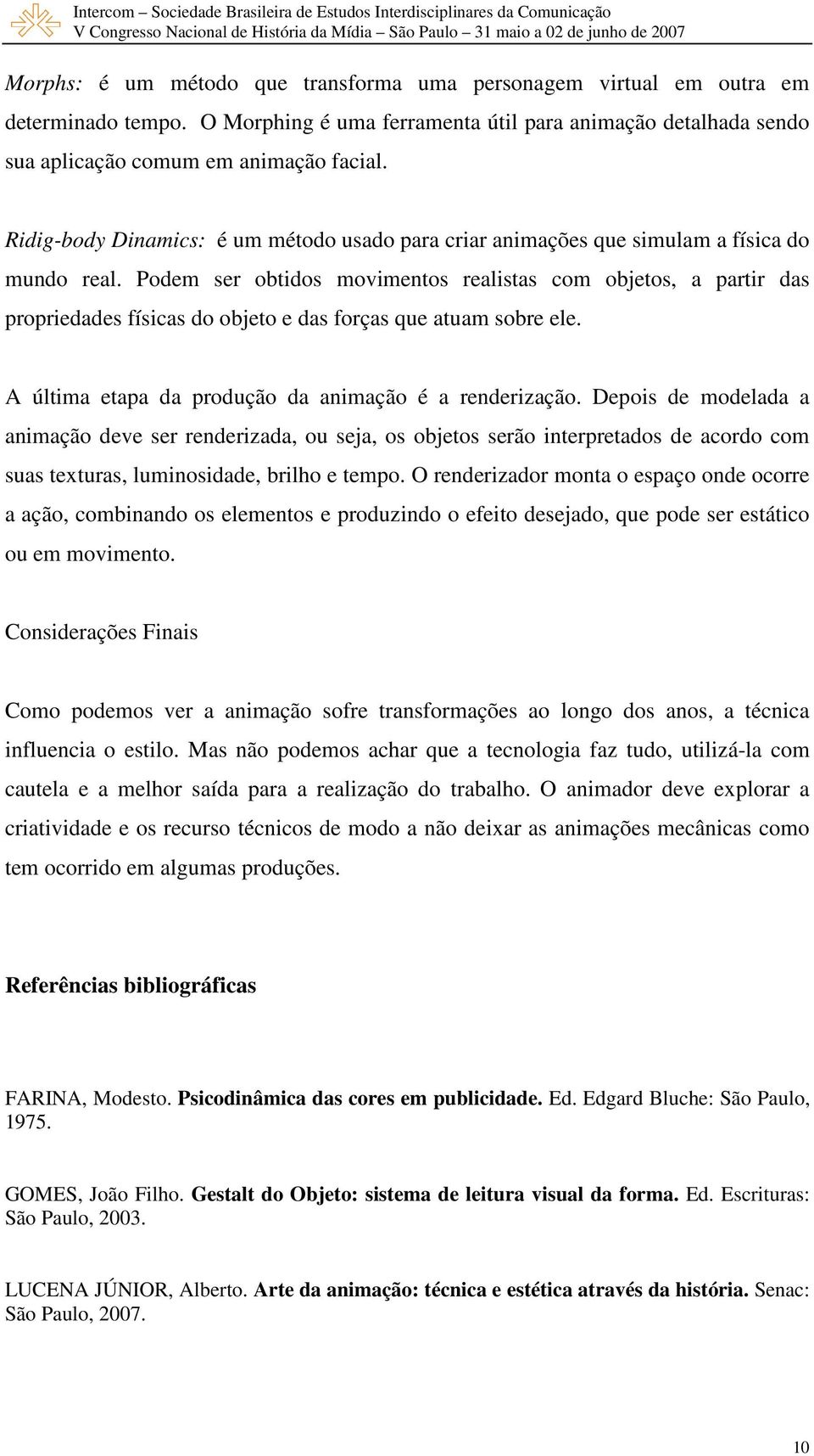 Podem ser obtidos movimentos realistas com objetos, a partir das propriedades físicas do objeto e das forças que atuam sobre ele. A última etapa da produção da animação é a renderização.