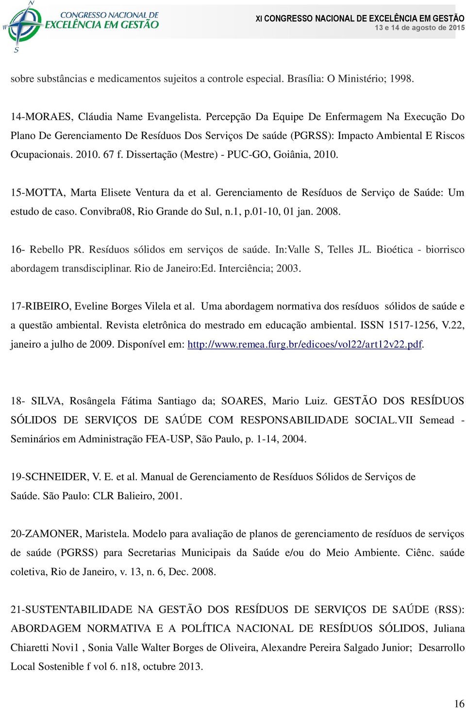 Dissertação (Mestre) - PUC-GO, Goiânia, 2010. 15-MOTTA, Marta Elisete Ventura da et al. Gerenciamento de Resíduos de Serviço de Saúde: Um estudo de caso. Convibra08, Rio Grande do Sul, n.1, p.