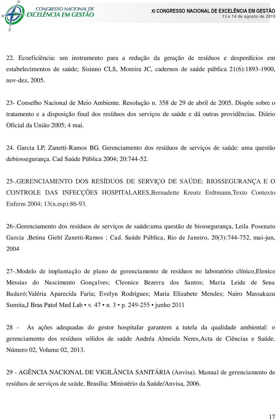 Diário Oficial da União 2005; 4 mai. 24. Garcia LP, Zanetti-Ramos BG. Gerenciamento dos resíduos de serviços de saúde: uma questão debiossegurança. Cad Saúde Pública 2004; 20:744-52. 25-.