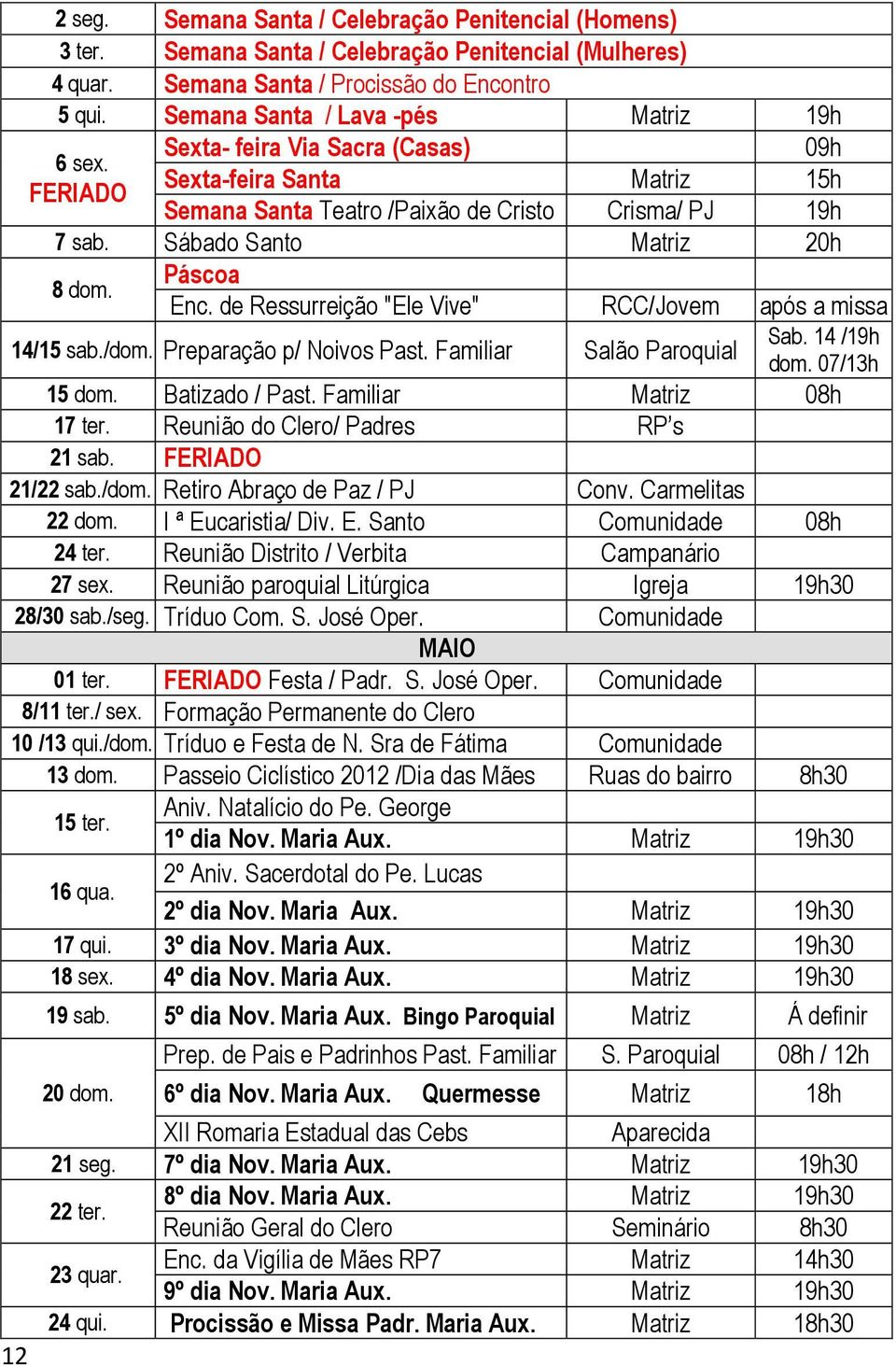 FERIADO 8 dom. Páscoa Enc. de Ressurreição "Ele Vive" RCC/Jovem após a missa 14/15 sab./dom. Preparação p/ Noivos Past. Familiar Salão Paroquial Sab. 14 /19h dom. 07/13h 15 dom. Batizado / Past.