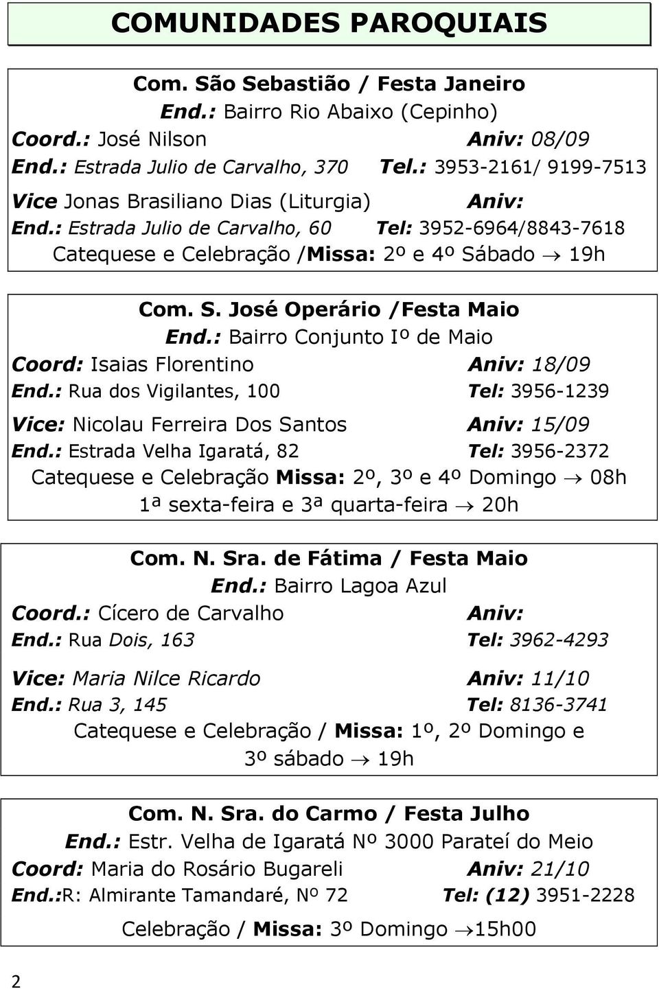 : Bairro Conjunto Iº de Maio Coord: Isaias Florentino 18/09 End.: Rua dos Vigilantes, 100 Tel: 3956-1239 Vice: Nicolau Ferreira Dos Santos 15/09 End.