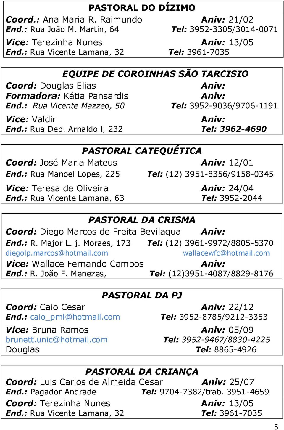 : Rua Dep. Arnaldo l, 232 Tel: 3962-4690 PASTORAL CATEQUÉTICA Coord: José Maria Mateus 12/01 End.: Rua Manoel Lopes, 225 Tel: (12) 3951-8356/9158-0345 Vice: Teresa de Oliveira 24/04 End.