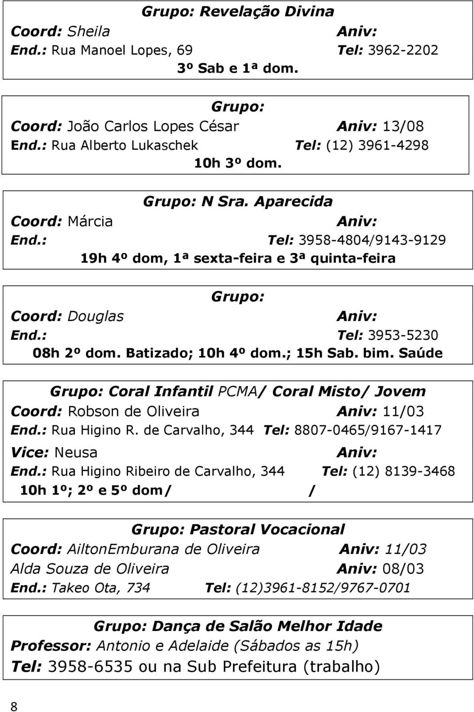 bim. Saúde Grupo: Coral Infantil PCMA/ Coral Misto/ Jovem Coord: Robson de Oliveira 11/03 End.: Rua Higino R. de Carvalho, 344 Tel: 8807-0465/9167-1417 Vice: Neusa Maria End.