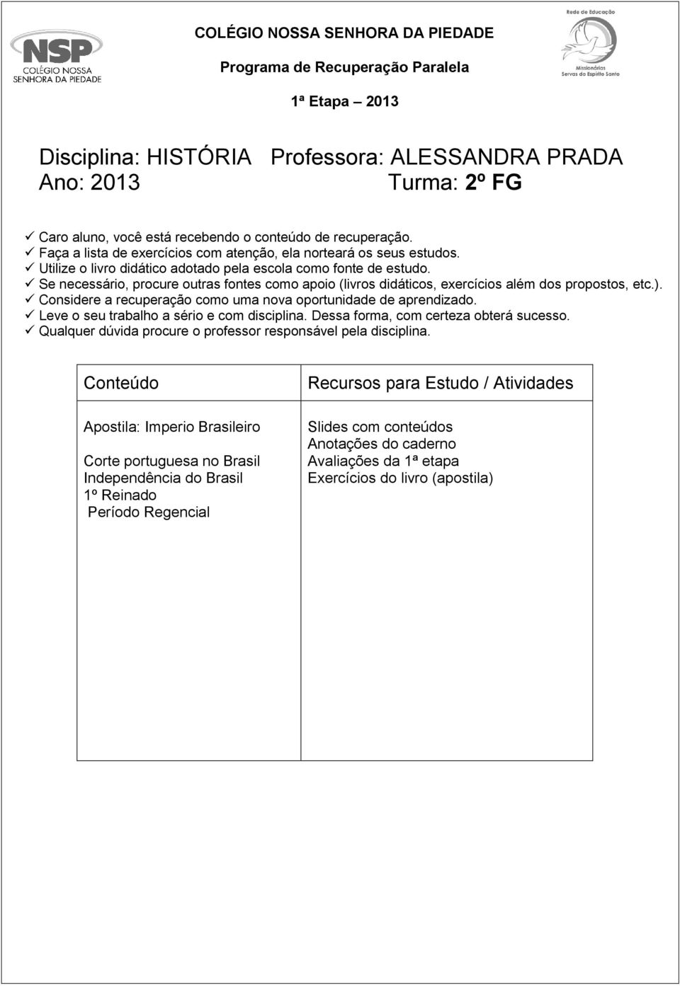 Se necessário, procure outras fontes como apoio (livros didáticos, exercícios além dos propostos, etc.). Considere a recuperação como uma nova oportunidade de aprendizado.