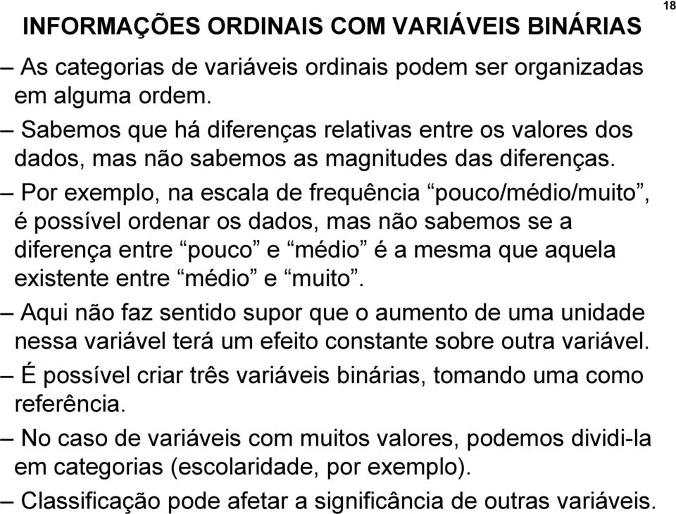 Por exemplo, na escala de frequência pouco/médio/muito, é possível ordenar os dados, mas não sabemos se a diferença entre pouco e médio é a mesma que aquela existente entre médio e muito.