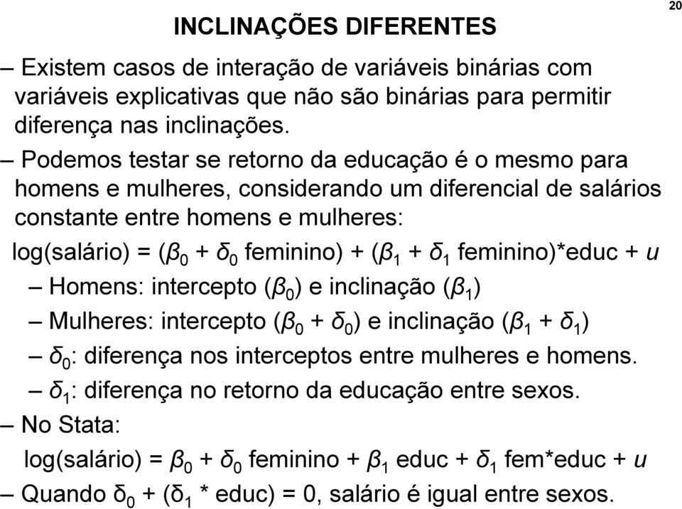 feminino) + (β 1 + δ 1 feminino)*educ + u Homens: intercepto (β 0 ) e inclinação (β 1 ) Mulheres: intercepto (β 0 + δ 0 ) e inclinação (β 1 + δ 1 ) δ 0 : diferença nos interceptos