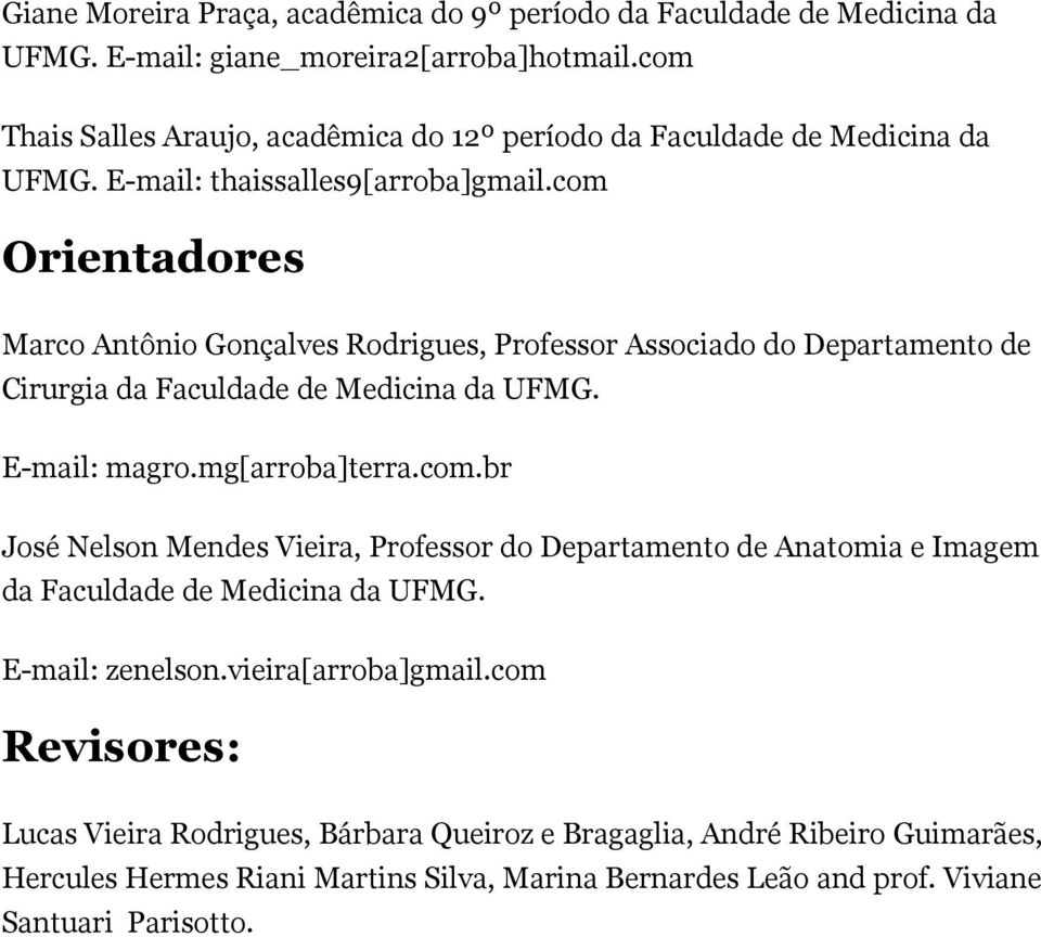 com Orientadores Marco Antônio Gonçalves Rodrigues, Professor Associado do Departamento de Cirurgia da Faculdade de Medicina da UFMG. E-mail: magro.mg[arroba]terra.com.br José Nelson Mendes Vieira, Professor do Departamento de Anatomia e Imagem da Faculdade de Medicina da UFMG.