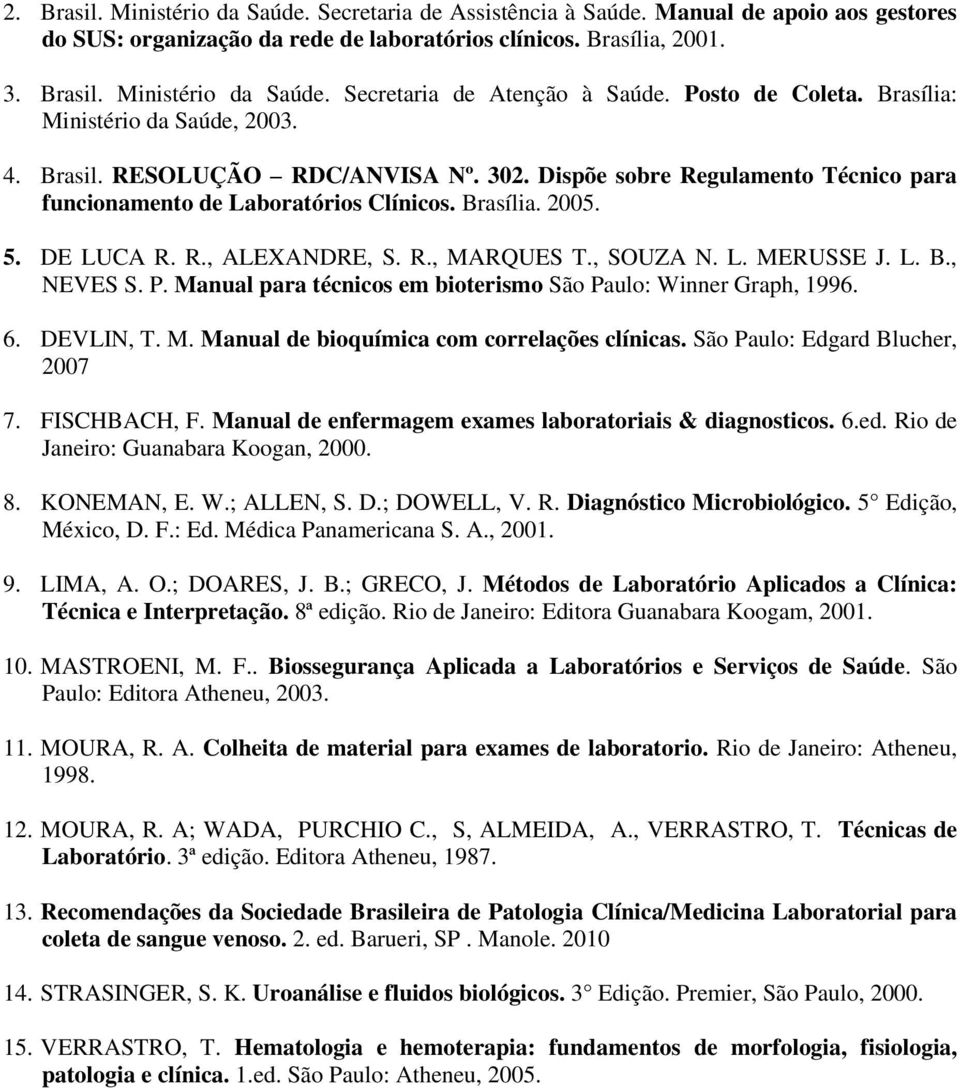 DE LUCA R. R., ALEXANDRE, S. R., MARQUES T., SOUZA N. L. MERUSSE J. L. B., NEVES S. P. Manual para técnicos em bioterismo São Paulo: Winner Graph, 1996. 6. DEVLIN, T. M. Manual de bioquímica com correlações clínicas.