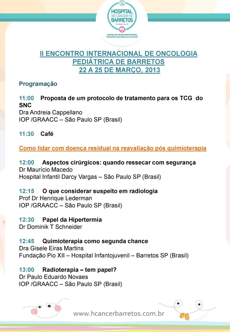 (Brasil) 12:15 O que considerar suspeito em radiologia Prof Dr Henrique Lederman IOP /GRAACC São Paulo SP (Brasil) 12:30 Papel da Hipertermia Dr Dominik T Schneider 12:45 Quimioterapia como