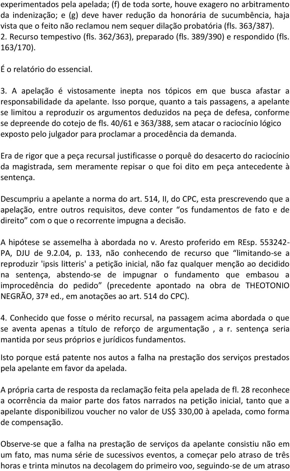 Isso porque, quanto a tais passagens, a apelante se limitou a reproduzir os argumentos deduzidos na peça de defesa, conforme se depreende do cotejo de fls.