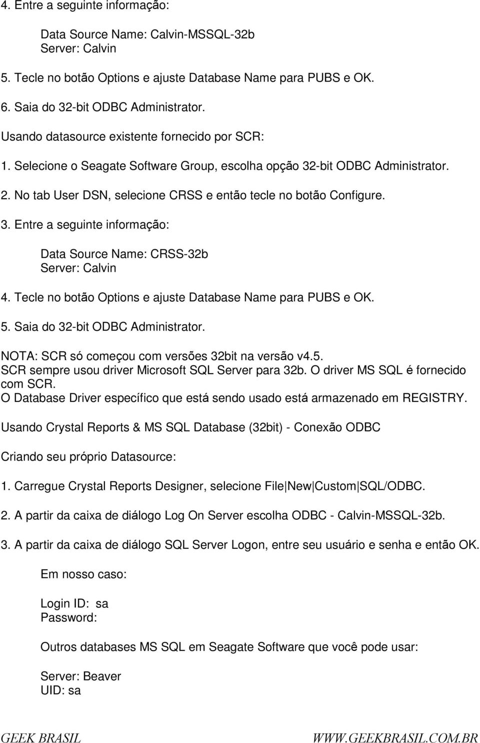 Tecle n btã Optins e ajuste Database Name para PUBS e OK. 5. Saia d 32-bit ODBC Administratr. NOTA: SCR só cmeçu cm versões 32bit na versã v4.5. SCR sempre usu driver Micrsft SQL Server para 32b.