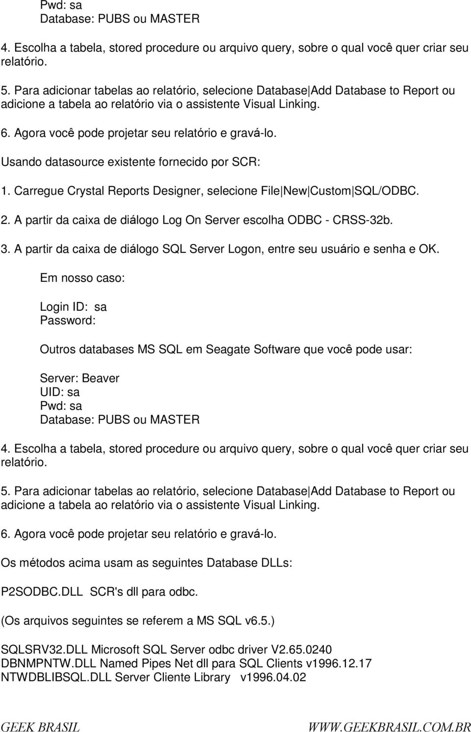 Usand datasurce existente frnecid pr SCR: 1. Carregue Crystal Reprts Designer, selecine File New Custm SQL/ODBC. 2. A partir da caixa de diálg Lg On Server esclha ODBC - CRSS-32b. 3.