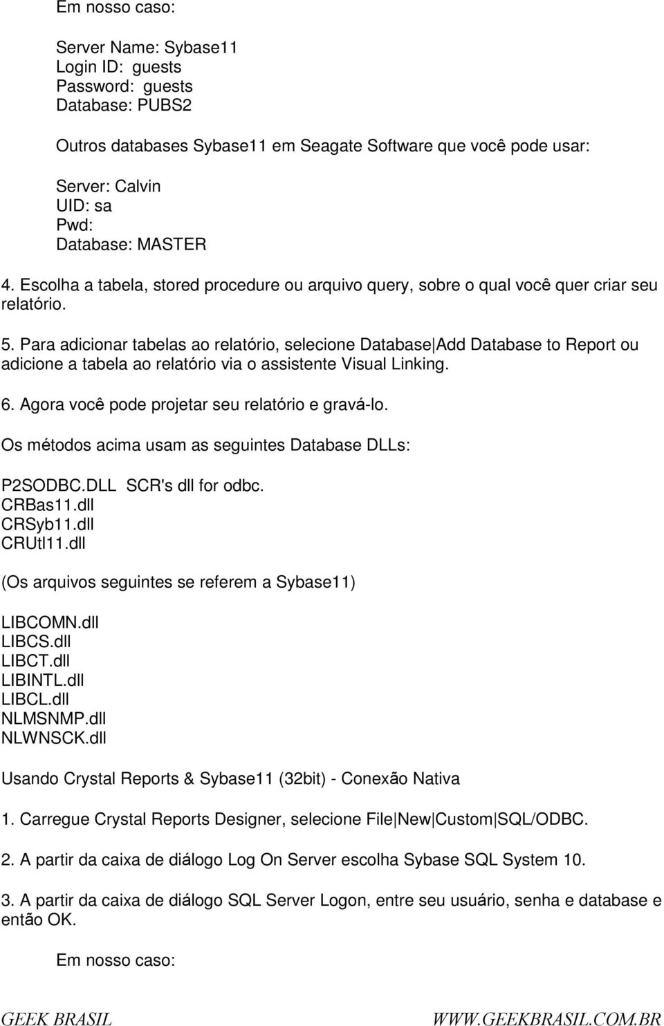 Para adicinar tabelas a relatóri, selecine Database Add Database t Reprt u adicine a tabela a relatóri via assistente Visual Linking. 6. Agra vcê pde prjetar seu relatóri e gravá-l.